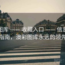 澳彩图库 —— 收藏入口 —— 信息核验指南，澳彩图库永远的领先