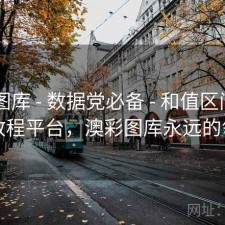 澳彩图库 - 数据党必备 - 和值区间 - 进阶教程平台，澳彩图库永远的领先