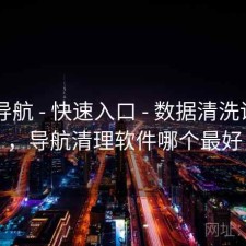 0149导航 - 快速入口 - 数据清洗说明页，导航清理软件哪个最好