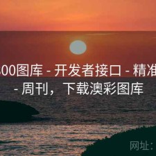 澳彩800图库 - 开发者接口 - 精准定位 - 周刊，下载澳彩图库