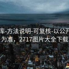 77图库-方法说明-可复核-以公开发布为准，2717图片大全下载