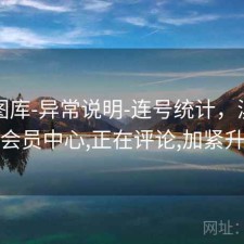 新澳图库-异常说明-连号统计，澳彩图库会员中心,正在评论,加紧升级