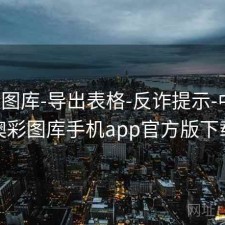 新澳图库-导出表格-反诈提示-中心，澳彩图库手机app官方版下载