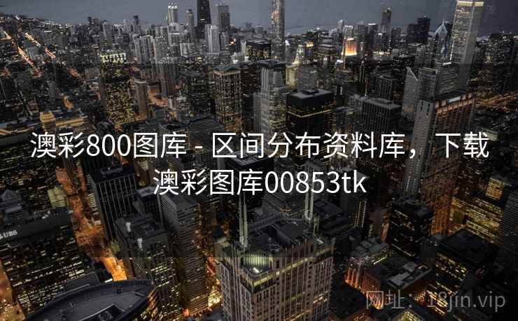 澳彩800图库 - 区间分布资料库，下载澳彩图库00853tk  第2张