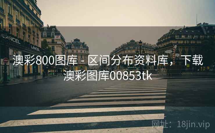 澳彩800图库 - 区间分布资料库，下载澳彩图库00853tk  第1张