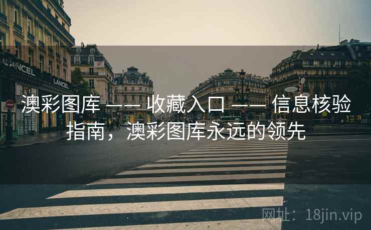 澳彩图库 —— 收藏入口 信息核验指南，澳彩图库永远的领先  第1张