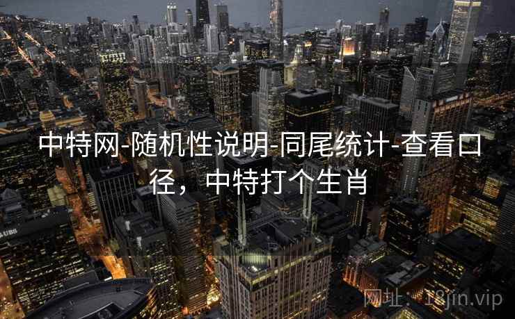 中特网-随机性说明-同尾统计-查看口径，中特打个生肖  第1张