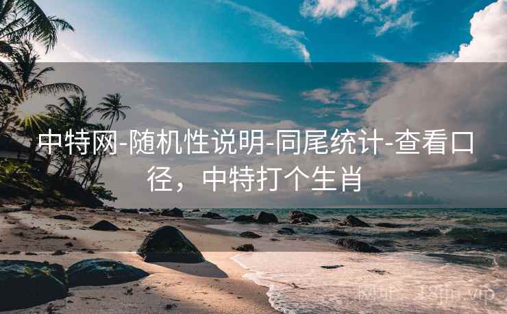 中特网-随机性说明-同尾统计-查看口径，中特打个生肖  第2张