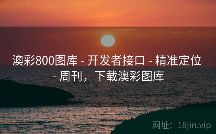 澳彩800图库 - 开发者接口 精准定位 周刊，下载澳彩图库  第1张